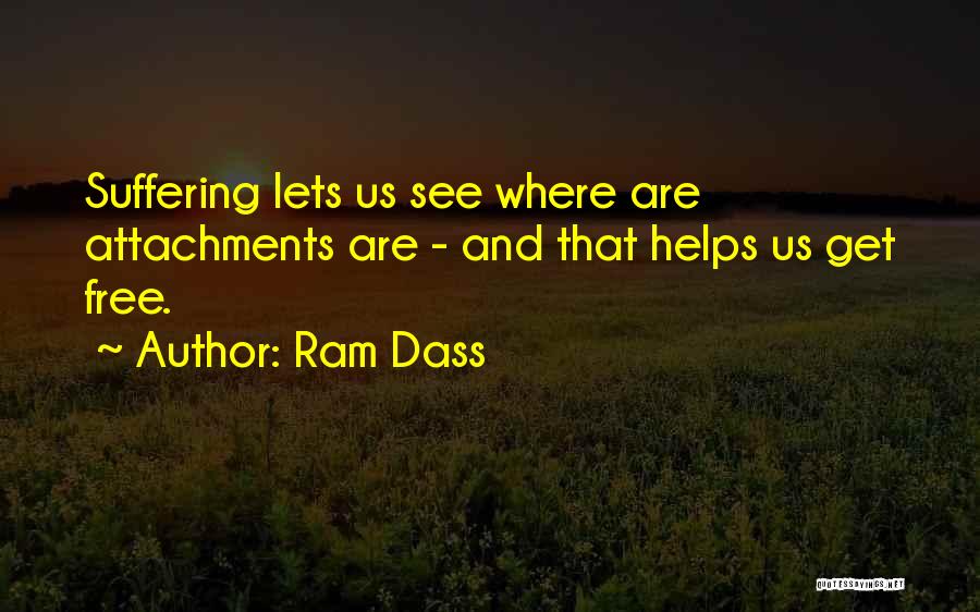 Ram Dass Quotes: Suffering Lets Us See Where Are Attachments Are - And That Helps Us Get Free.