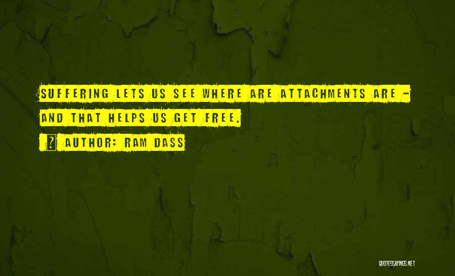 Ram Dass Quotes: Suffering Lets Us See Where Are Attachments Are - And That Helps Us Get Free.