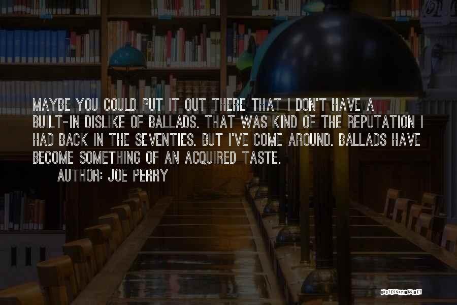 Joe Perry Quotes: Maybe You Could Put It Out There That I Don't Have A Built-in Dislike Of Ballads. That Was Kind Of