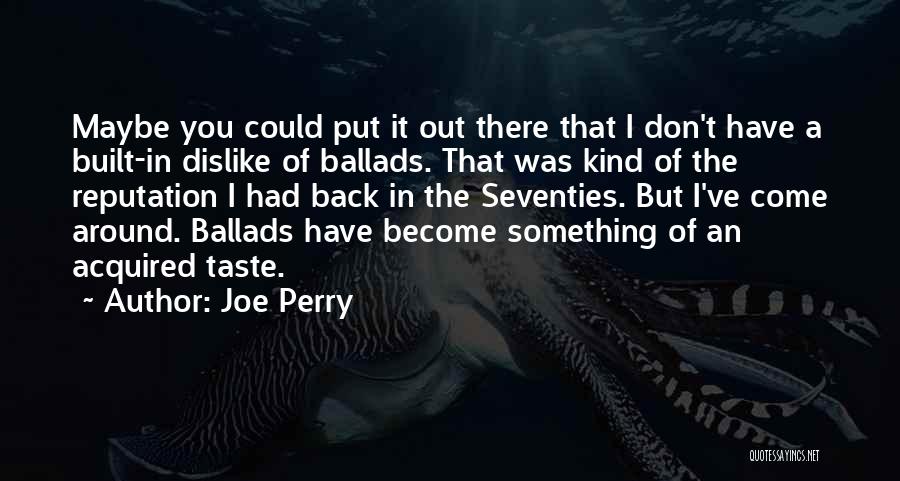 Joe Perry Quotes: Maybe You Could Put It Out There That I Don't Have A Built-in Dislike Of Ballads. That Was Kind Of