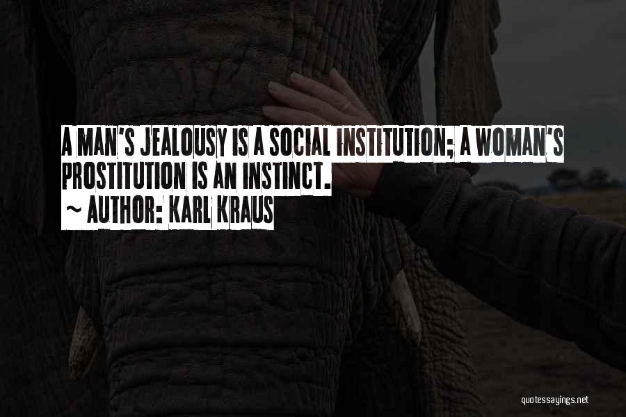 Karl Kraus Quotes: A Man's Jealousy Is A Social Institution; A Woman's Prostitution Is An Instinct.