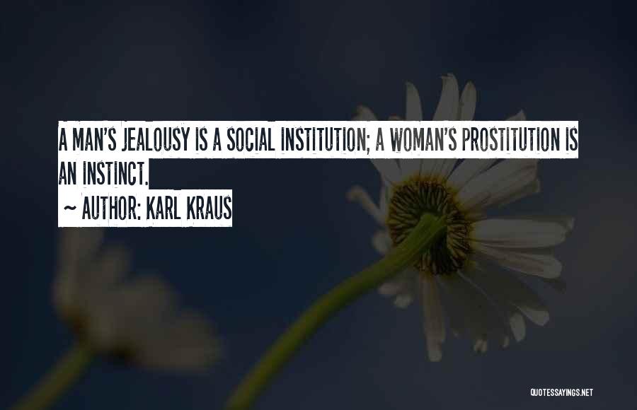 Karl Kraus Quotes: A Man's Jealousy Is A Social Institution; A Woman's Prostitution Is An Instinct.