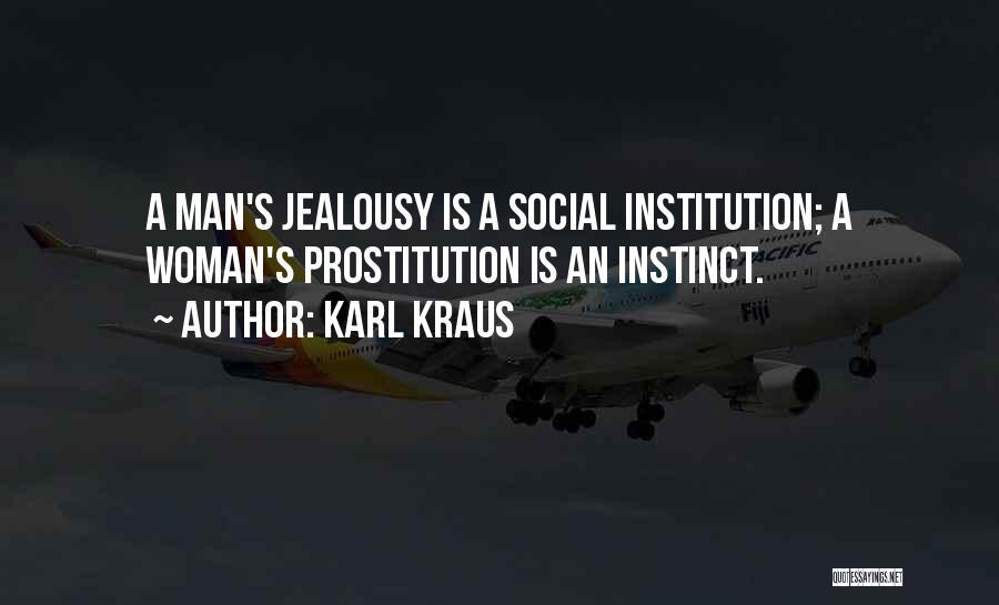 Karl Kraus Quotes: A Man's Jealousy Is A Social Institution; A Woman's Prostitution Is An Instinct.