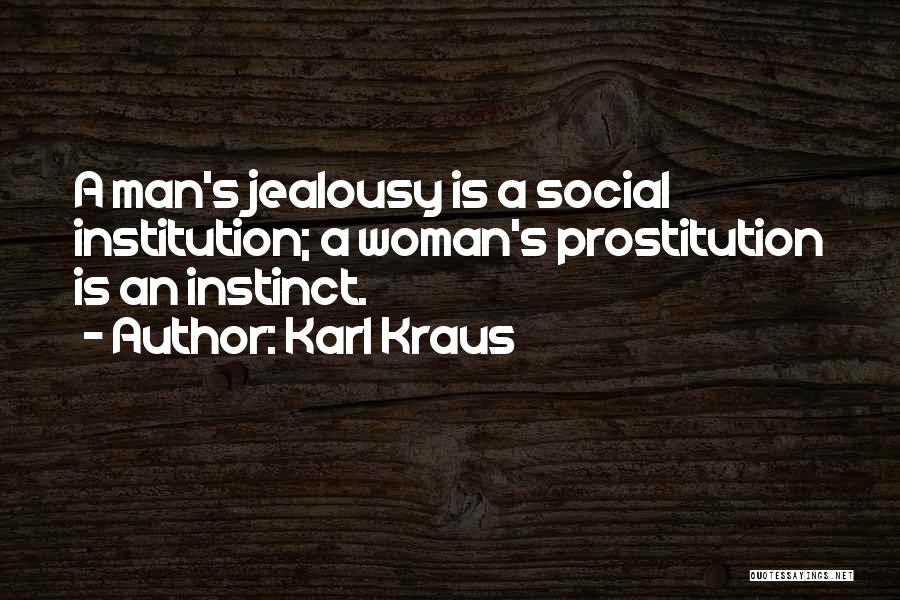 Karl Kraus Quotes: A Man's Jealousy Is A Social Institution; A Woman's Prostitution Is An Instinct.