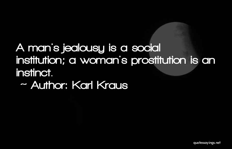 Karl Kraus Quotes: A Man's Jealousy Is A Social Institution; A Woman's Prostitution Is An Instinct.