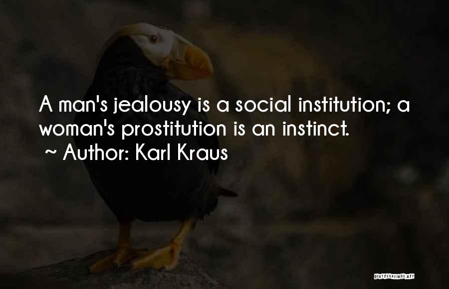 Karl Kraus Quotes: A Man's Jealousy Is A Social Institution; A Woman's Prostitution Is An Instinct.