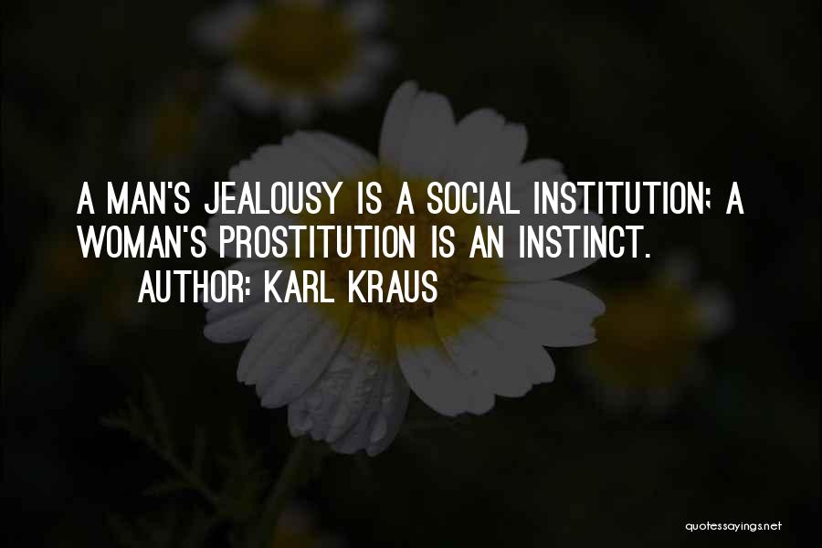 Karl Kraus Quotes: A Man's Jealousy Is A Social Institution; A Woman's Prostitution Is An Instinct.