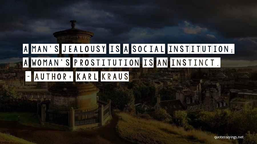 Karl Kraus Quotes: A Man's Jealousy Is A Social Institution; A Woman's Prostitution Is An Instinct.