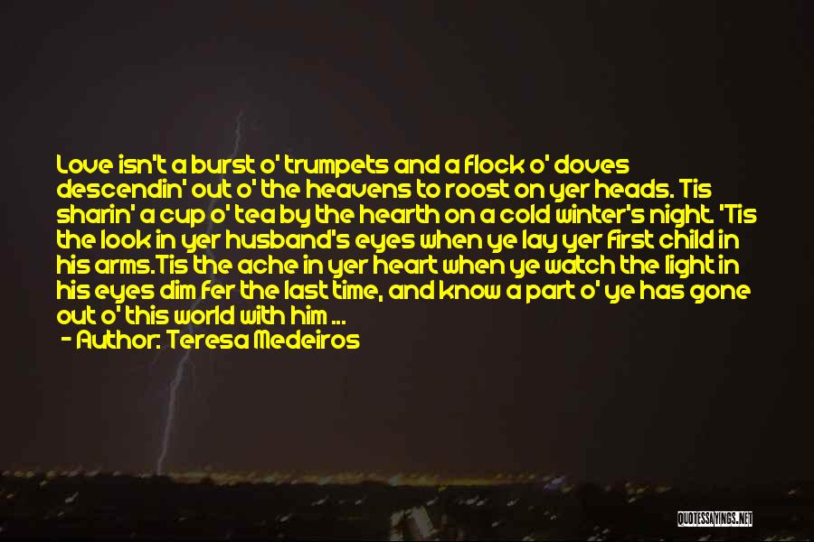 Teresa Medeiros Quotes: Love Isn't A Burst O' Trumpets And A Flock O' Doves Descendin' Out O' The Heavens To Roost On Yer