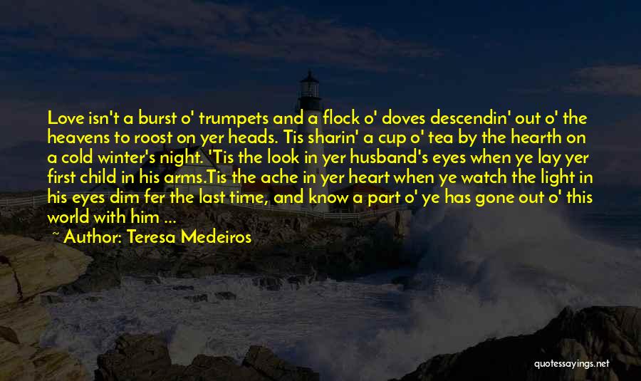 Teresa Medeiros Quotes: Love Isn't A Burst O' Trumpets And A Flock O' Doves Descendin' Out O' The Heavens To Roost On Yer