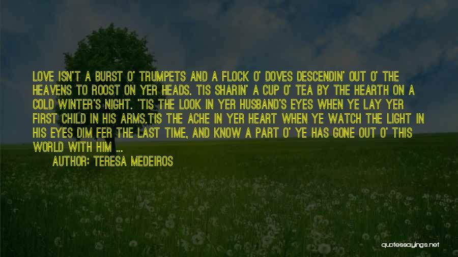 Teresa Medeiros Quotes: Love Isn't A Burst O' Trumpets And A Flock O' Doves Descendin' Out O' The Heavens To Roost On Yer
