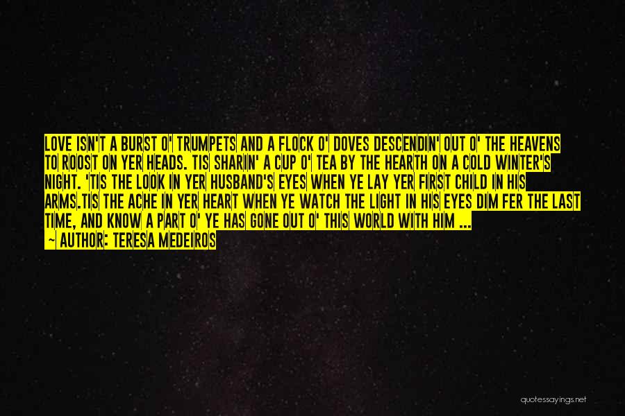 Teresa Medeiros Quotes: Love Isn't A Burst O' Trumpets And A Flock O' Doves Descendin' Out O' The Heavens To Roost On Yer