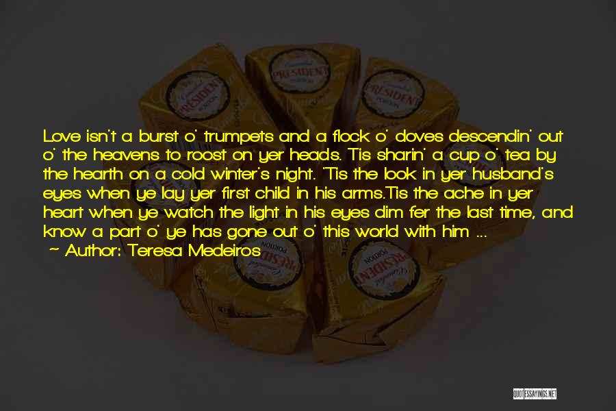 Teresa Medeiros Quotes: Love Isn't A Burst O' Trumpets And A Flock O' Doves Descendin' Out O' The Heavens To Roost On Yer