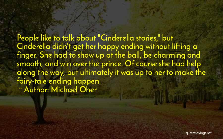 Michael Oher Quotes: People Like To Talk About Cinderella Stories, But Cinderella Didn't Get Her Happy Ending Without Lifting A Finger. She Had