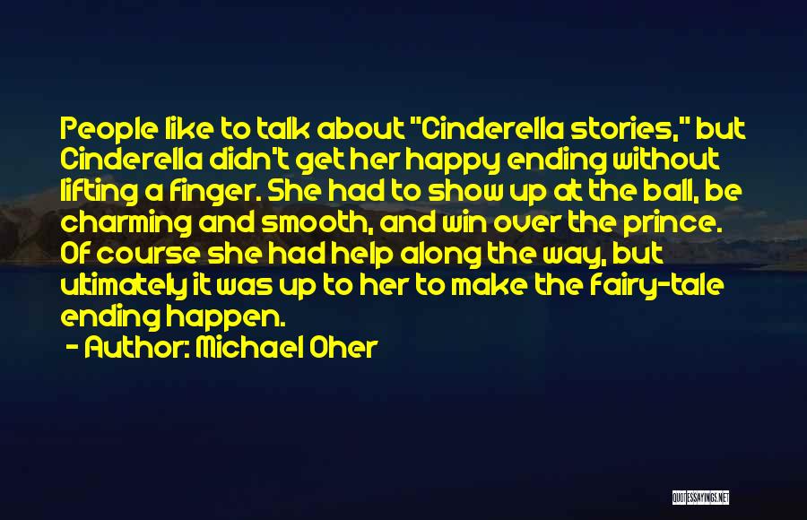 Michael Oher Quotes: People Like To Talk About Cinderella Stories, But Cinderella Didn't Get Her Happy Ending Without Lifting A Finger. She Had