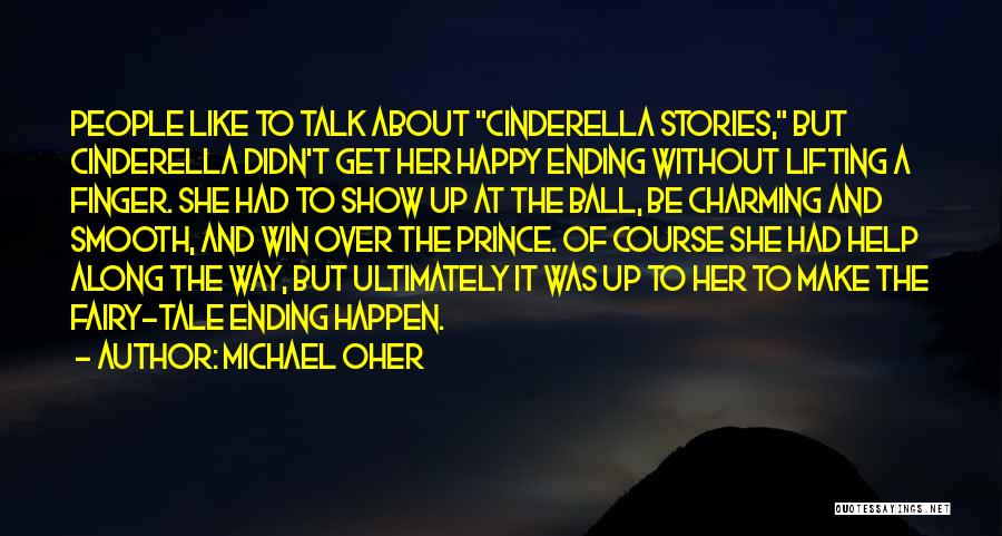 Michael Oher Quotes: People Like To Talk About Cinderella Stories, But Cinderella Didn't Get Her Happy Ending Without Lifting A Finger. She Had