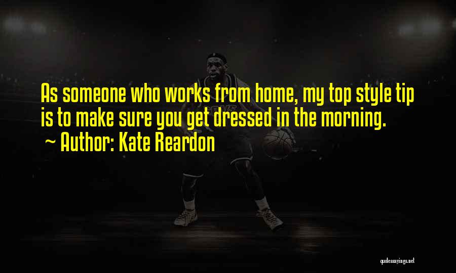 Kate Reardon Quotes: As Someone Who Works From Home, My Top Style Tip Is To Make Sure You Get Dressed In The Morning.