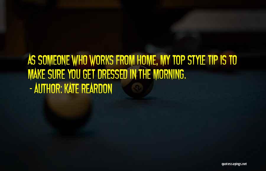 Kate Reardon Quotes: As Someone Who Works From Home, My Top Style Tip Is To Make Sure You Get Dressed In The Morning.