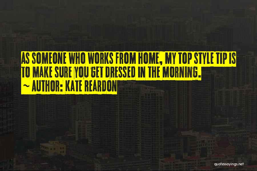 Kate Reardon Quotes: As Someone Who Works From Home, My Top Style Tip Is To Make Sure You Get Dressed In The Morning.