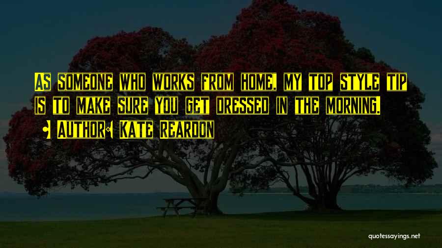 Kate Reardon Quotes: As Someone Who Works From Home, My Top Style Tip Is To Make Sure You Get Dressed In The Morning.