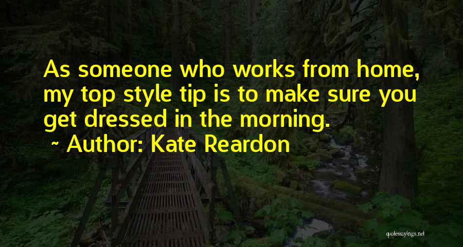 Kate Reardon Quotes: As Someone Who Works From Home, My Top Style Tip Is To Make Sure You Get Dressed In The Morning.