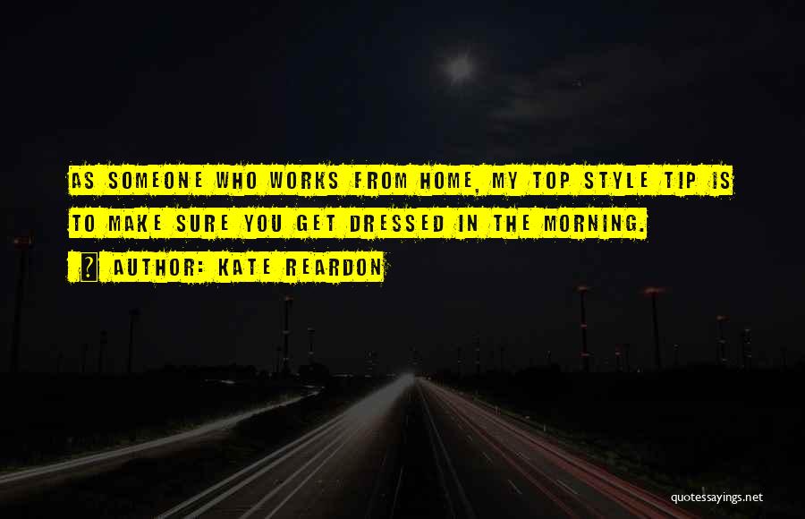 Kate Reardon Quotes: As Someone Who Works From Home, My Top Style Tip Is To Make Sure You Get Dressed In The Morning.