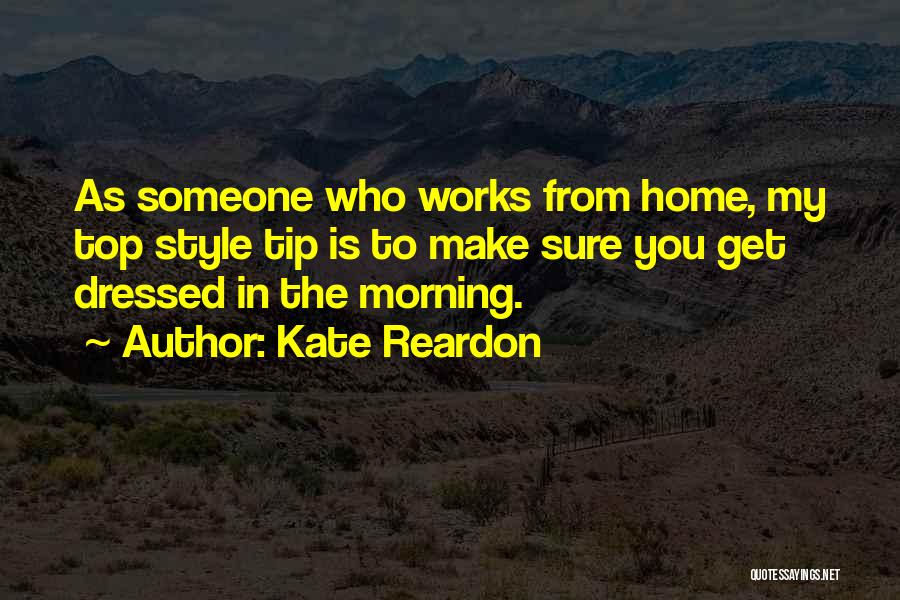 Kate Reardon Quotes: As Someone Who Works From Home, My Top Style Tip Is To Make Sure You Get Dressed In The Morning.