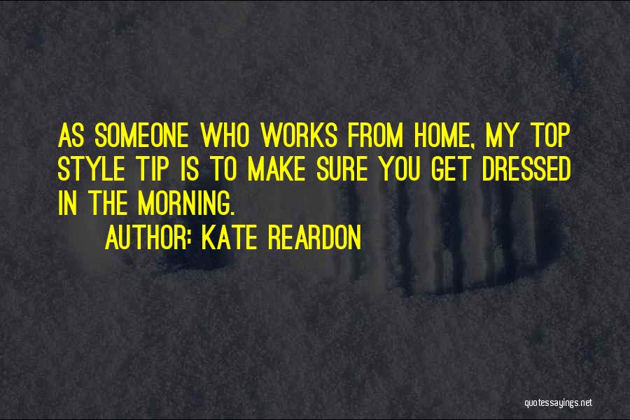 Kate Reardon Quotes: As Someone Who Works From Home, My Top Style Tip Is To Make Sure You Get Dressed In The Morning.