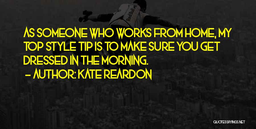 Kate Reardon Quotes: As Someone Who Works From Home, My Top Style Tip Is To Make Sure You Get Dressed In The Morning.