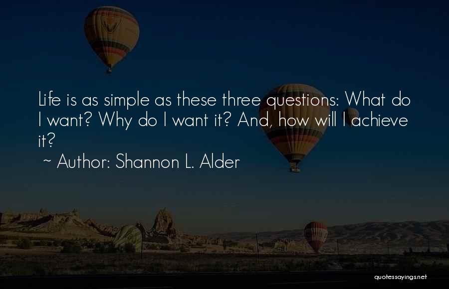 Shannon L. Alder Quotes: Life Is As Simple As These Three Questions: What Do I Want? Why Do I Want It? And, How Will