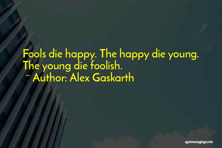 Alex Gaskarth Quotes: Fools Die Happy. The Happy Die Young. The Young Die Foolish.