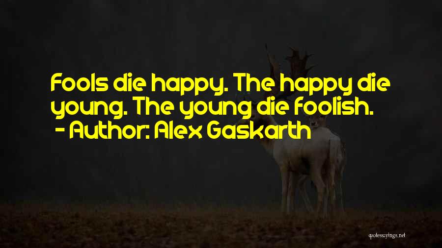 Alex Gaskarth Quotes: Fools Die Happy. The Happy Die Young. The Young Die Foolish.
