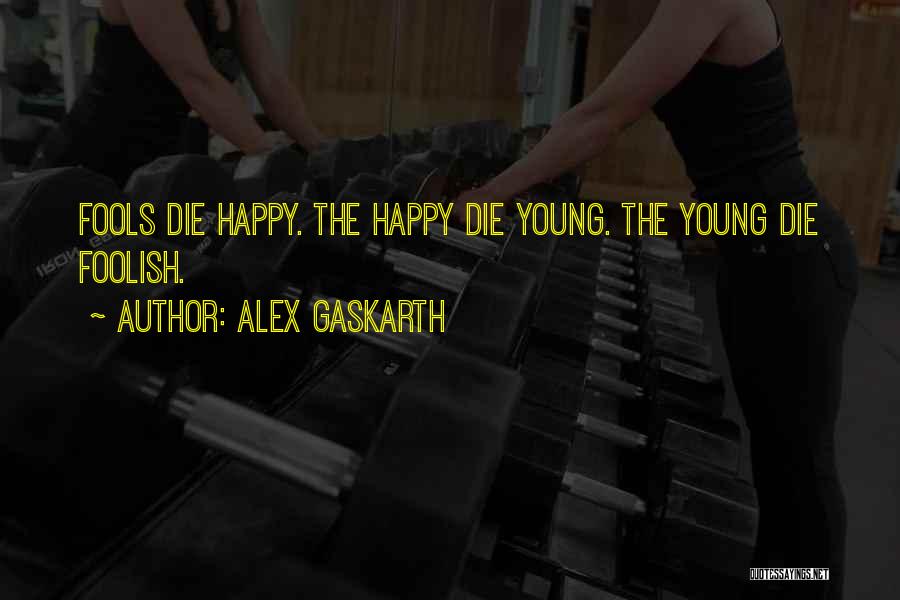 Alex Gaskarth Quotes: Fools Die Happy. The Happy Die Young. The Young Die Foolish.