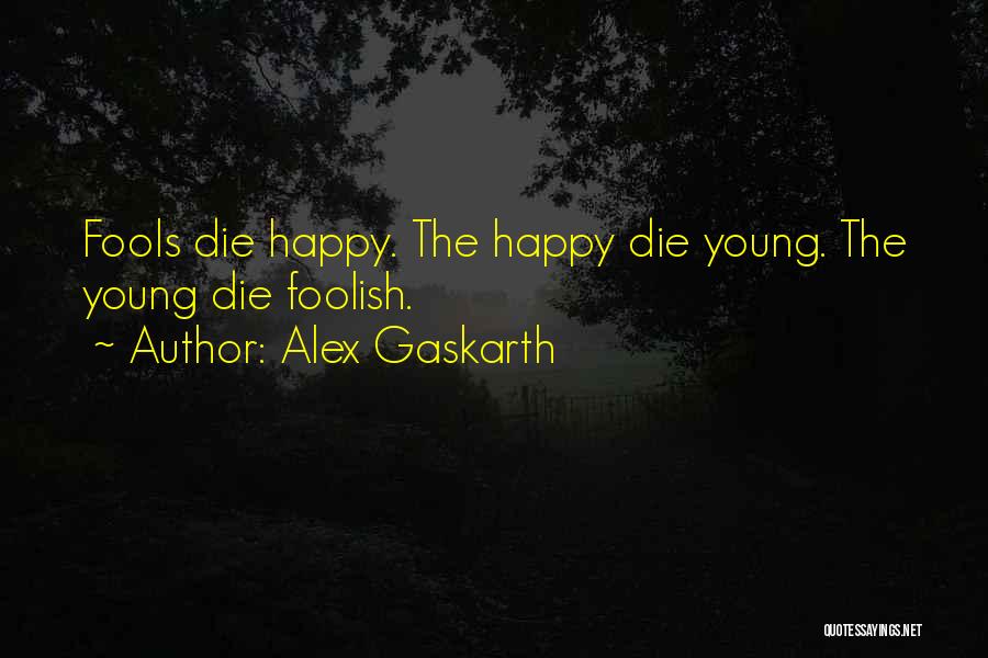 Alex Gaskarth Quotes: Fools Die Happy. The Happy Die Young. The Young Die Foolish.