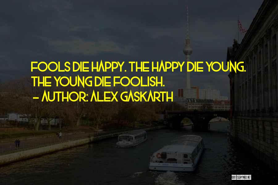 Alex Gaskarth Quotes: Fools Die Happy. The Happy Die Young. The Young Die Foolish.