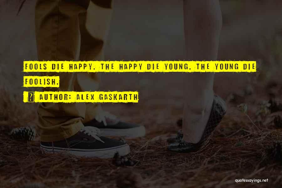 Alex Gaskarth Quotes: Fools Die Happy. The Happy Die Young. The Young Die Foolish.