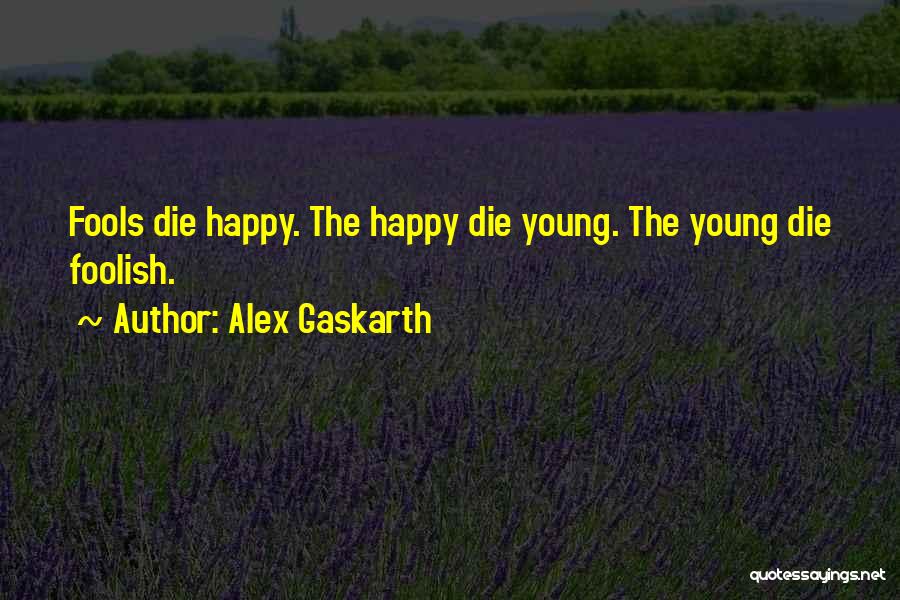 Alex Gaskarth Quotes: Fools Die Happy. The Happy Die Young. The Young Die Foolish.