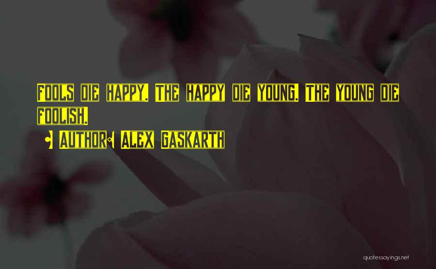 Alex Gaskarth Quotes: Fools Die Happy. The Happy Die Young. The Young Die Foolish.