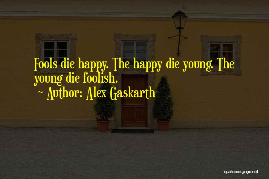 Alex Gaskarth Quotes: Fools Die Happy. The Happy Die Young. The Young Die Foolish.