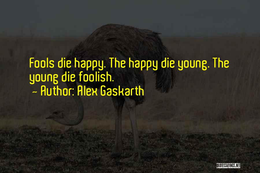 Alex Gaskarth Quotes: Fools Die Happy. The Happy Die Young. The Young Die Foolish.