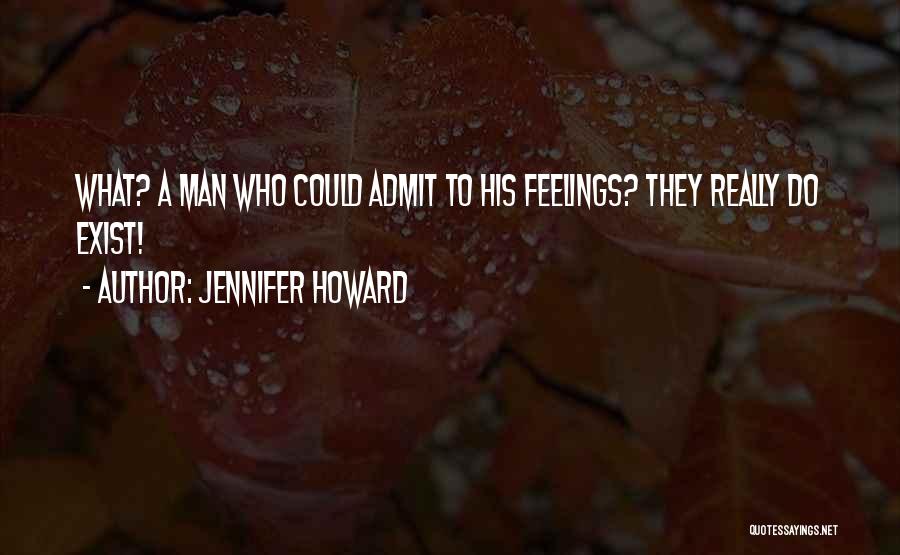 Jennifer Howard Quotes: What? A Man Who Could Admit To His Feelings? They Really Do Exist!