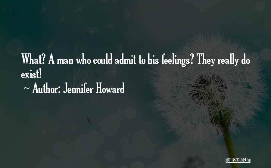 Jennifer Howard Quotes: What? A Man Who Could Admit To His Feelings? They Really Do Exist!