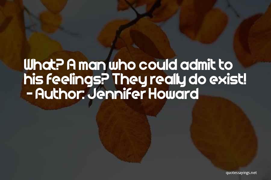 Jennifer Howard Quotes: What? A Man Who Could Admit To His Feelings? They Really Do Exist!