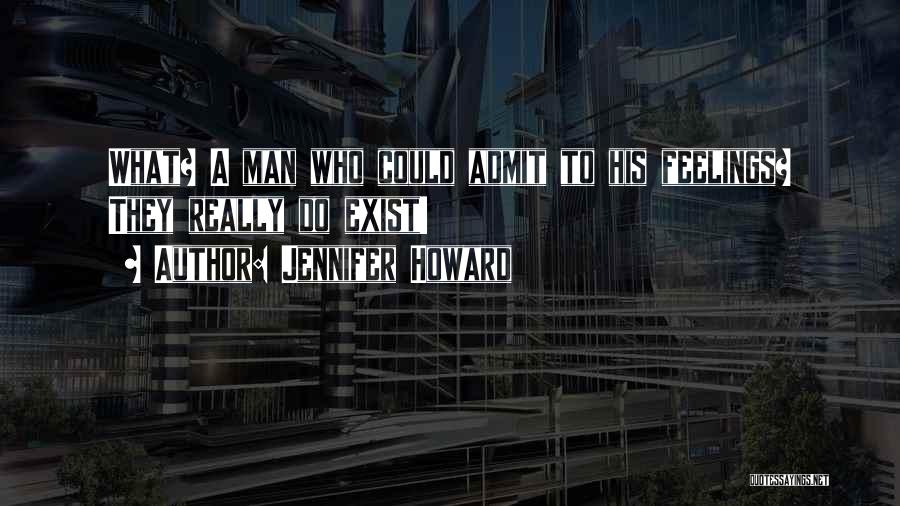 Jennifer Howard Quotes: What? A Man Who Could Admit To His Feelings? They Really Do Exist!