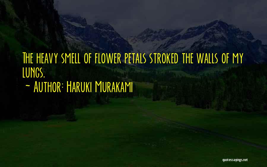 Haruki Murakami Quotes: The Heavy Smell Of Flower Petals Stroked The Walls Of My Lungs.