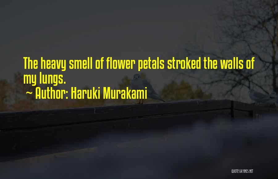 Haruki Murakami Quotes: The Heavy Smell Of Flower Petals Stroked The Walls Of My Lungs.