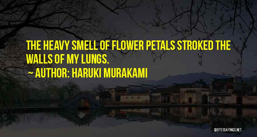 Haruki Murakami Quotes: The Heavy Smell Of Flower Petals Stroked The Walls Of My Lungs.