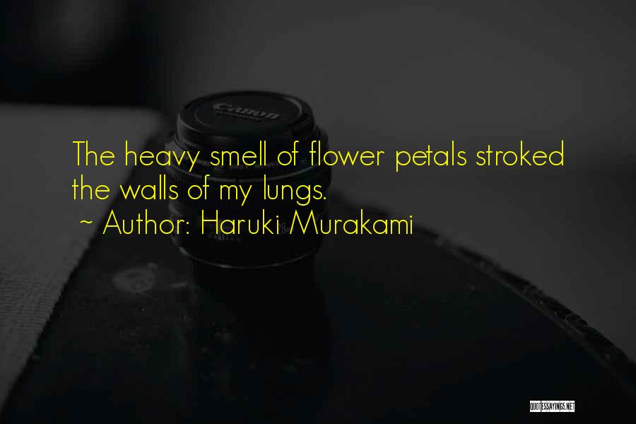 Haruki Murakami Quotes: The Heavy Smell Of Flower Petals Stroked The Walls Of My Lungs.