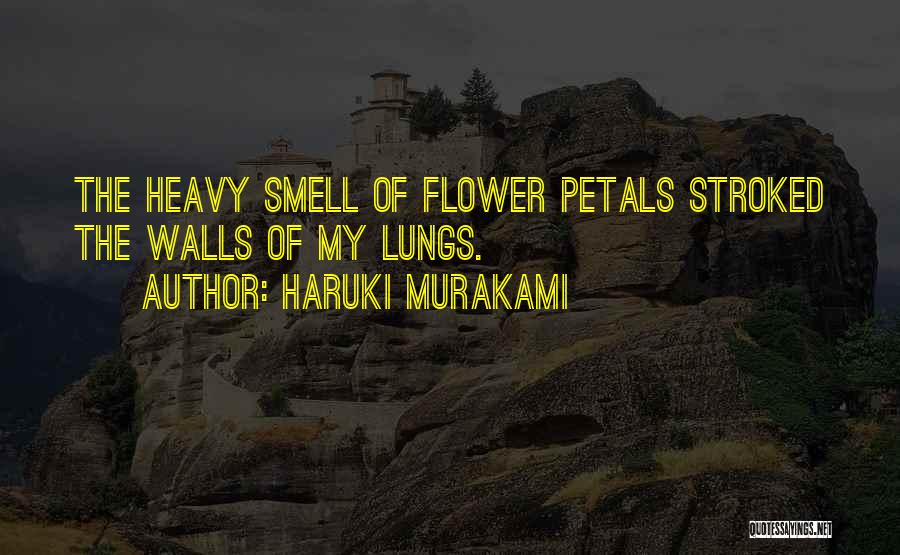 Haruki Murakami Quotes: The Heavy Smell Of Flower Petals Stroked The Walls Of My Lungs.