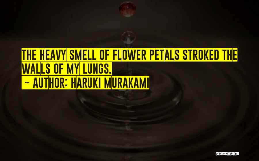 Haruki Murakami Quotes: The Heavy Smell Of Flower Petals Stroked The Walls Of My Lungs.